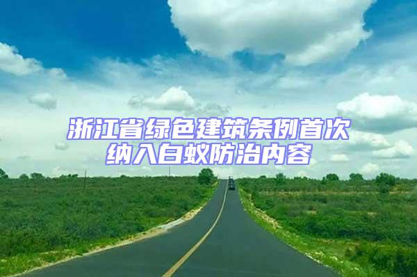 浙江省绿色建筑条例首次纳入白蚁防治内容