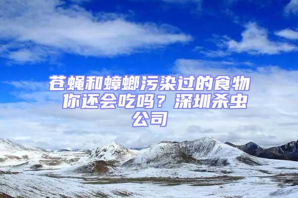 苍蝇和蟑螂污染过的食物 你还会吃吗？深圳杀虫公司