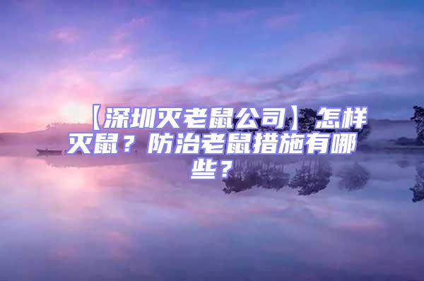 【深圳灭老鼠公司】怎样灭鼠？防治老鼠措施有哪些？