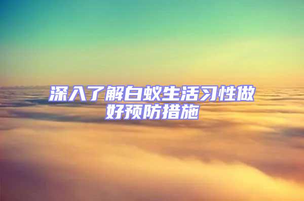 深入了解白蚁生活习性做好预防措施