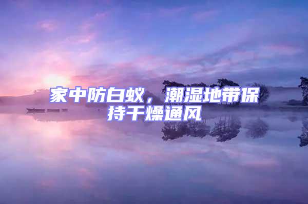 家中防白蚁，潮湿地带保持干燥通风