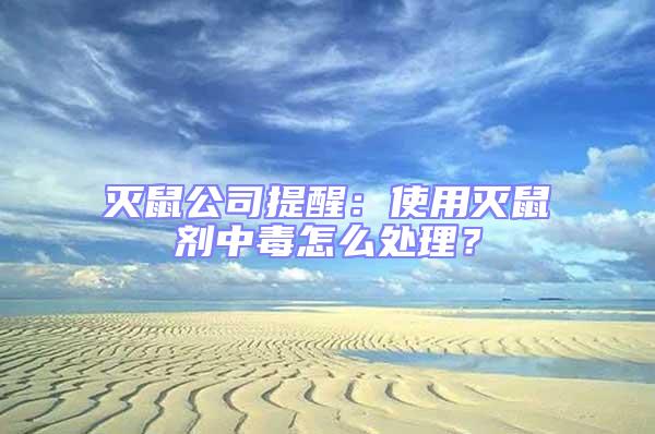 灭鼠公司提醒：使用灭鼠剂中毒怎么处理？