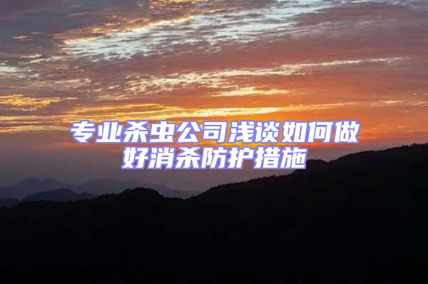 专业杀虫公司浅谈如何做好消杀防护措施