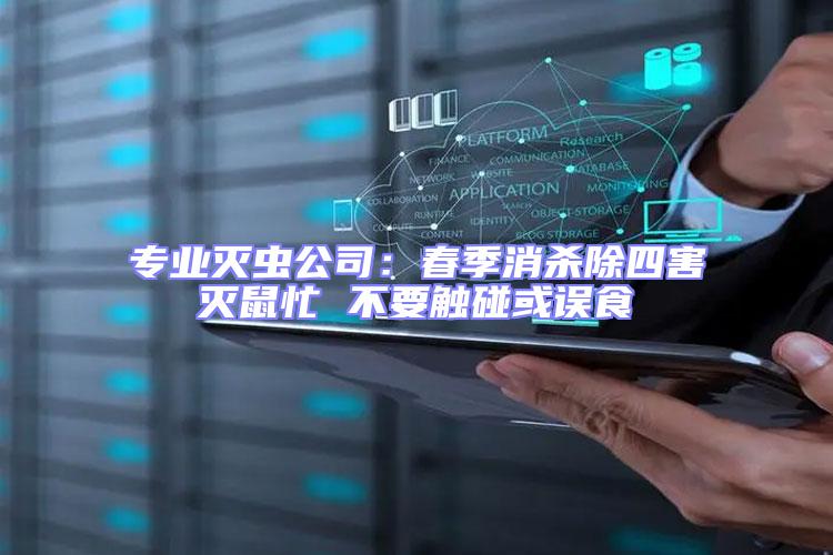专业灭虫公司：春季消杀除四害灭鼠忙 不要触碰或误食