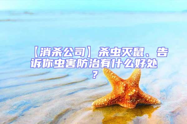 【消杀公司】杀虫灭鼠、告诉你虫害防治有什么好处？