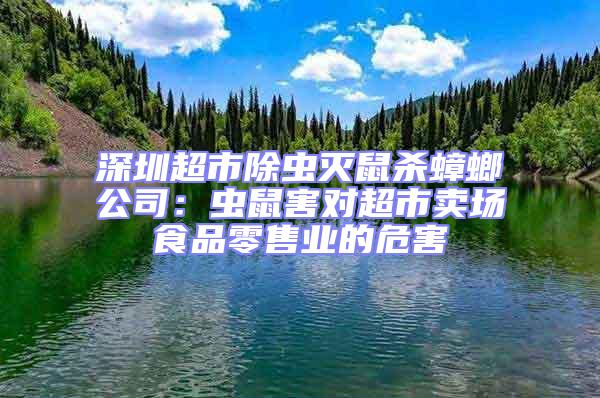 深圳超市除虫灭鼠杀蟑螂公司：虫鼠害对超市卖场食品零售业的危害