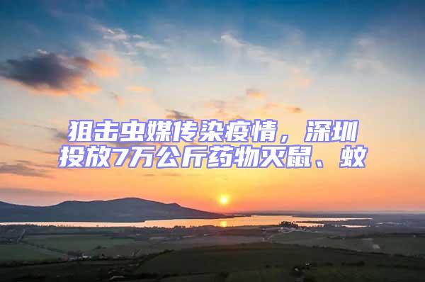 狙击虫媒传染疫情，深圳投放7万公斤药物灭鼠、蚊