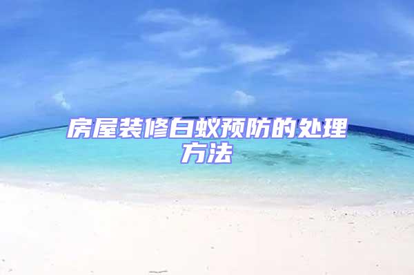 房屋装修白蚁预防的处理方法