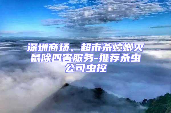 深圳商场、超市杀蟑螂灭鼠除四害服务-推荐杀虫公司虫控