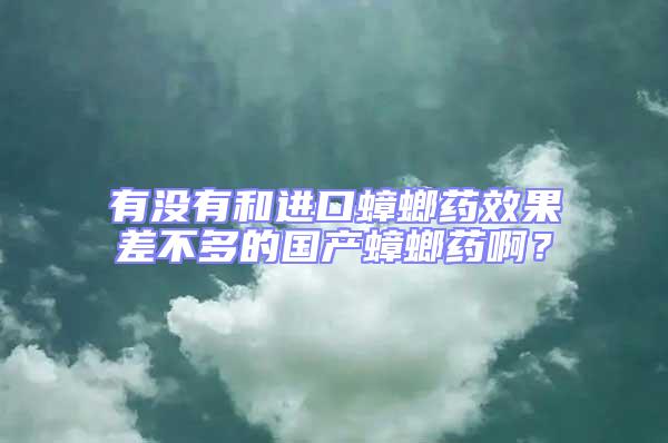 有没有和进口蟑螂药效果差不多的国产蟑螂药啊？