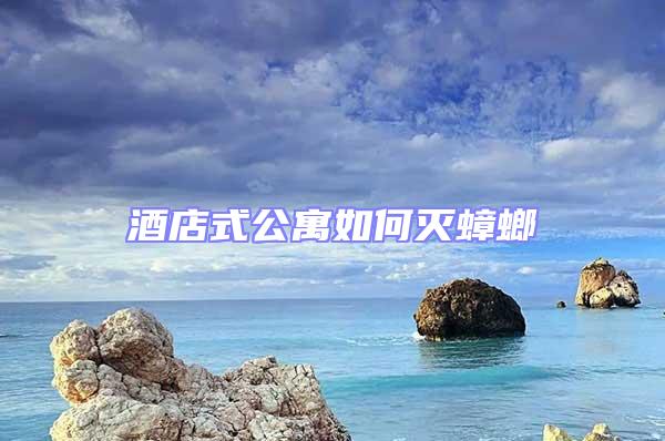 酒店式公寓如何灭蟑螂
