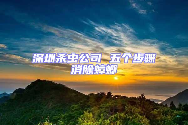 深圳杀虫公司 五个步骤消除蟑螂