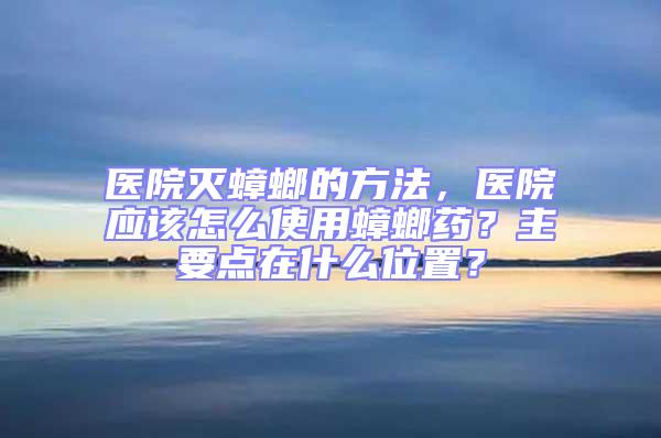 医院灭蟑螂的方法，医院应该怎么使用蟑螂药？主要点在什么位置？