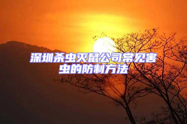 深圳杀虫灭鼠公司常见害虫的防制方法