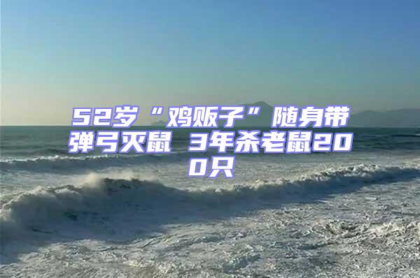 52岁“鸡贩子”随身带弹弓灭鼠 3年杀老鼠200只