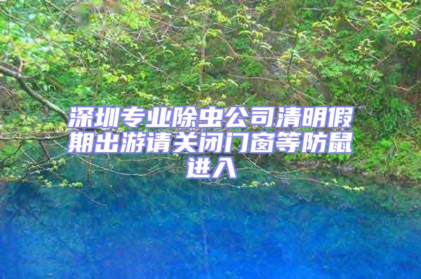 深圳专业除虫公司清明假期出游请关闭门窗等防鼠进入