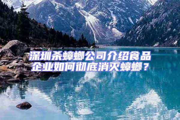 深圳杀蟑螂公司介绍食品企业如何彻底消灭蟑螂？