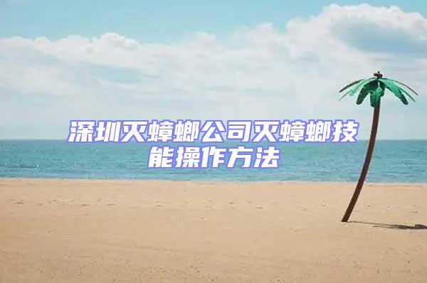 深圳灭蟑螂公司灭蟑螂技能操作方法