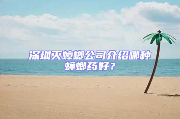 深圳灭蟑螂公司介绍哪种蟑螂药好？