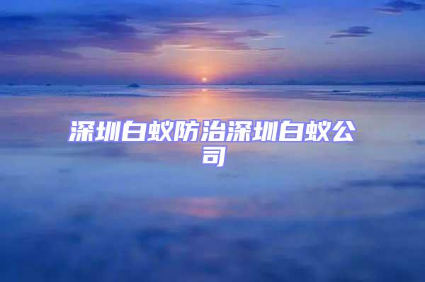 深圳白蚁防治深圳白蚁公司