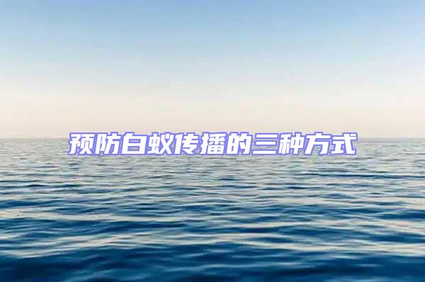 预防白蚁传播的三种方式
