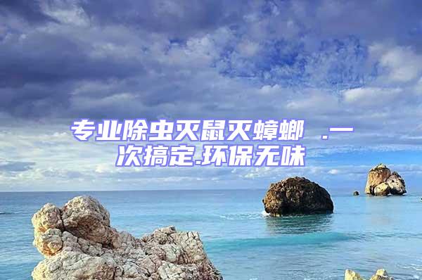 专业除虫灭鼠灭蟑螂 .一次搞定.环保无味