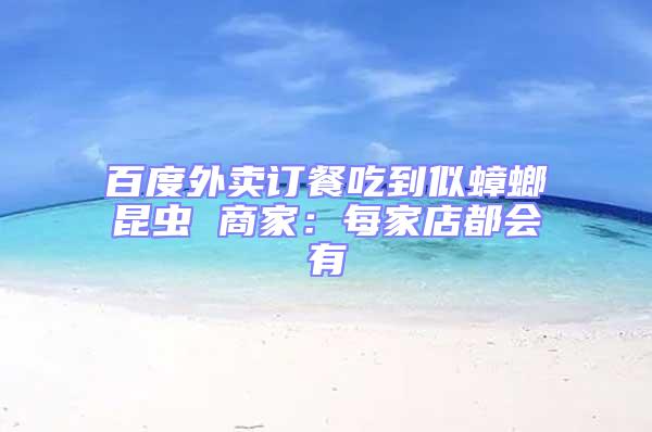 百度外卖订餐吃到似蟑螂昆虫 商家：每家店都会有