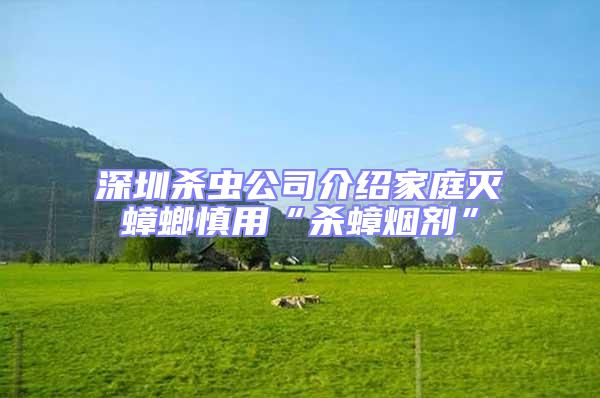 深圳杀虫公司介绍家庭灭蟑螂慎用“杀蟑烟剂”