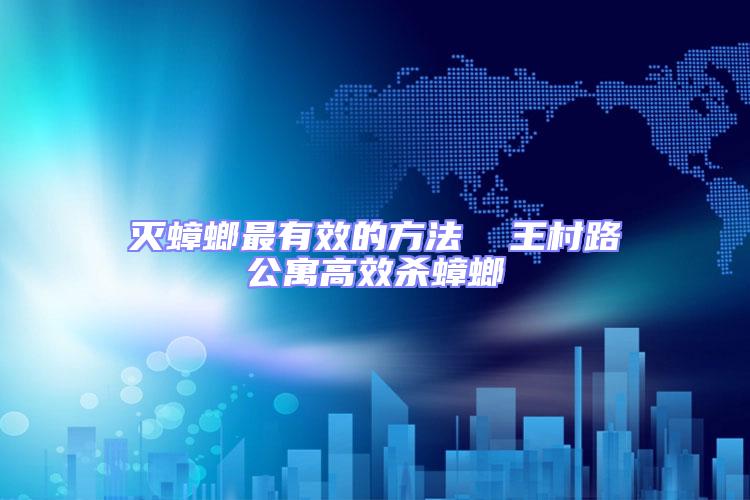 灭蟑螂最有效的方法  王村路公寓高效杀蟑螂