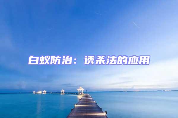 白蚁防治：诱杀法的应用