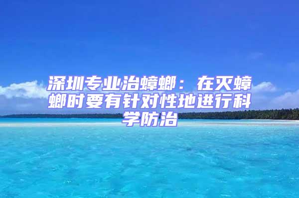 深圳专业治蟑螂：在灭蟑螂时要有针对性地进行科学防治