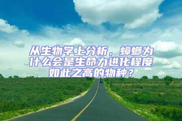 从生物学上分析，蟑螂为什么会是生命力进化程度如此之高的物种？