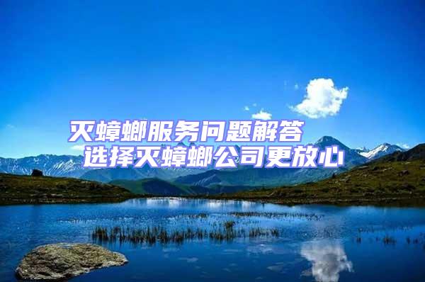 灭蟑螂服务问题解答   选择灭蟑螂公司更放心