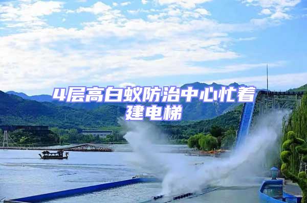 4层高白蚁防治中心忙着建电梯