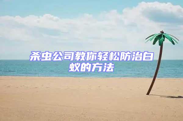 杀虫公司教你轻松防治白蚁的方法