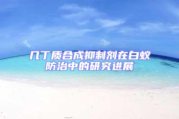 几丁质合成抑制剂在白蚁防治中的研究进展