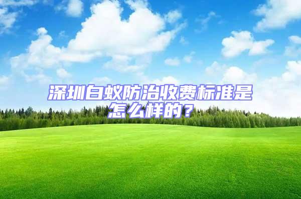 深圳白蚁防治收费标准是怎么样的？