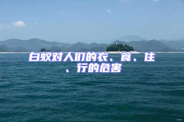 白蚁对人们的衣、食、住、行的危害