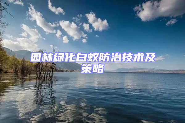 园林绿化白蚁防治技术及策略