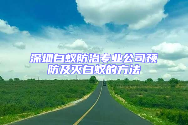 深圳白蚁防治专业公司预防及灭白蚁的方法