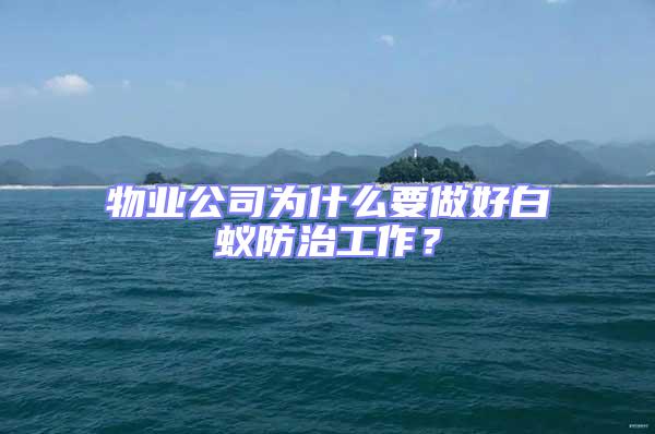 物业公司为什么要做好白蚁防治工作？