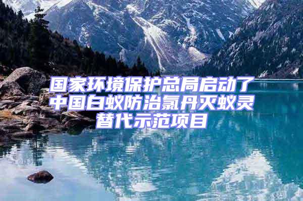 国家环境保护总局启动了中国白蚁防治氯丹灭蚁灵替代示范项目