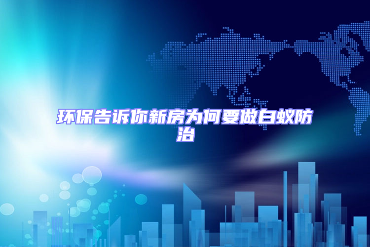 环保告诉你新房为何要做白蚁防治