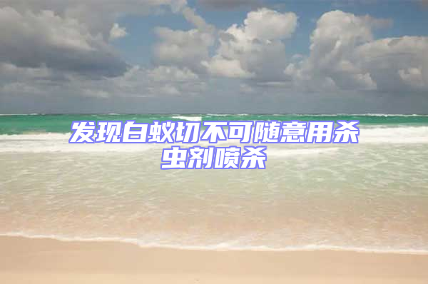 发现白蚁切不可随意用杀虫剂喷杀