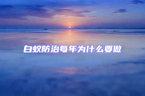 白蚁防治每年为什么要做