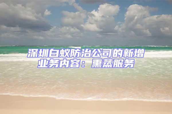 深圳白蚁防治公司的新增业务内容：熏蒸服务