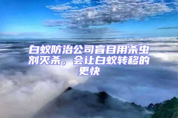 白蚁防治公司盲目用杀虫剂灭杀，会让白蚁转移的更快