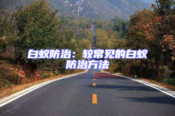 白蚁防治：较常见的白蚁防治方法
