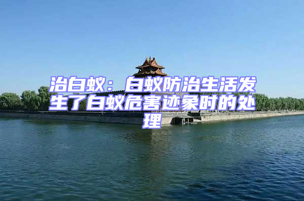 治白蚁：白蚁防治生活发生了白蚁危害迹象时的处理