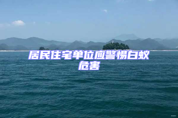 居民住宅单位应警惕白蚁危害